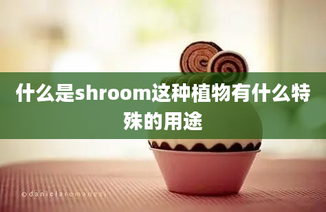 什么是shroom这种植物有什么特殊的用途