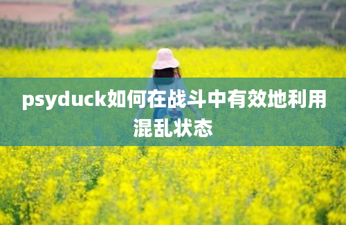 psyduck如何在战斗中有效地利用混乱状态