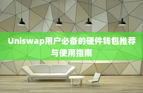 Uniswap用户必备的硬件钱包推荐与使用指南