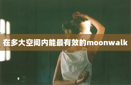 在多大空间内能最有效的moonwalk