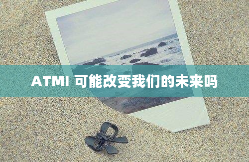 ATMI 可能改变我们的未来吗