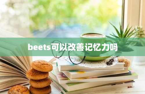 beets可以改善记忆力吗