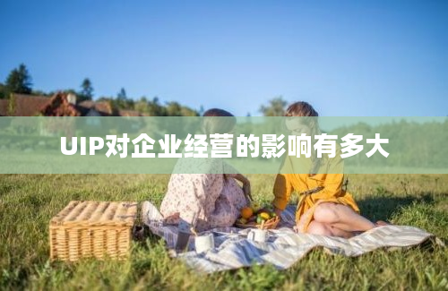 UIP对企业经营的影响有多大