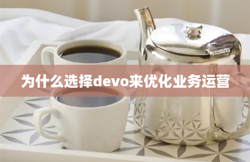 为什么选择devo来优化业务运营