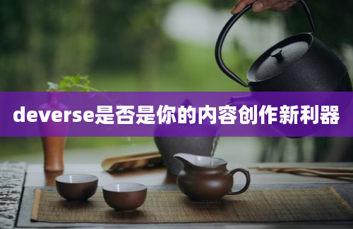 deverse是否是你的内容创作新利器