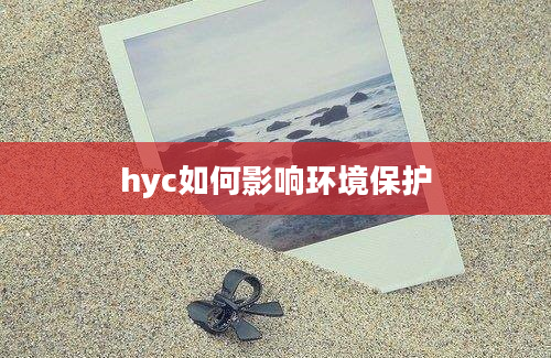 hyc如何影响环境保护