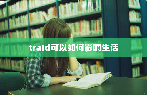 traId可以如何影响生活