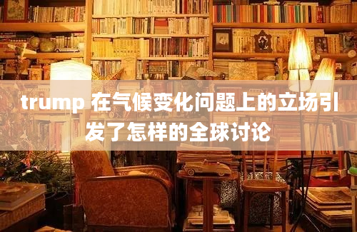 trump 在气候变化问题上的立场引发了怎样的全球讨论