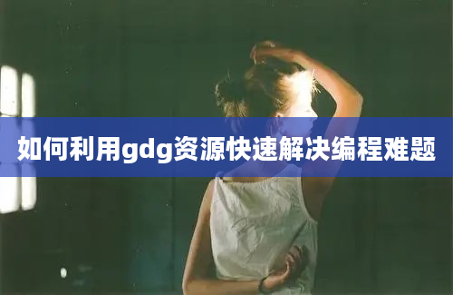 如何利用gdg资源快速解决编程难题