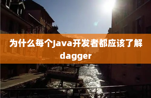 为什么每个Java开发者都应该了解dagger