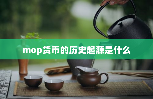 mop货币的历史起源是什么