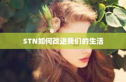 STN如何改进我们的生活