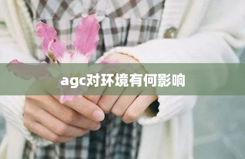 agc对环境有何影响