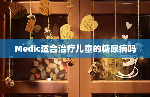 Medic适合治疗儿童的糖尿病吗