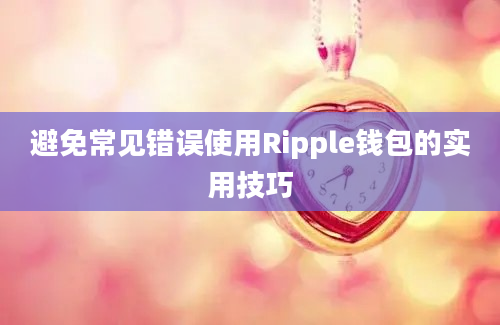 避免常见错误使用Ripple钱包的实用技巧