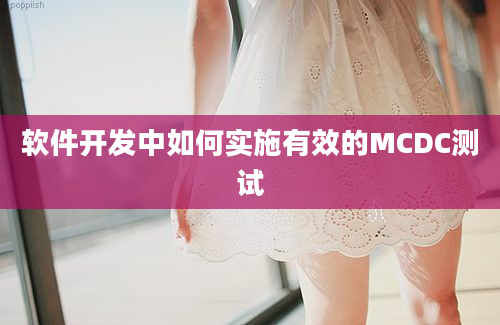 软件开发中如何实施有效的MCDC测试