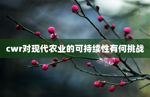 cwr对现代农业的可持续性有何挑战