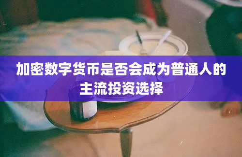 加密数字货币是否会成为普通人的主流投资选择