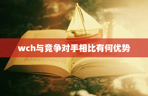 wch与竞争对手相比有何优势