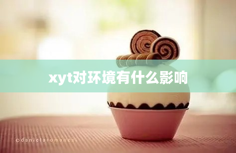 xyt对环境有什么影响