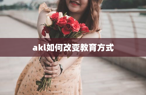 akl如何改变教育方式