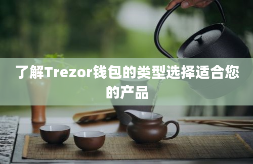 了解Trezor钱包的类型选择适合您的产品