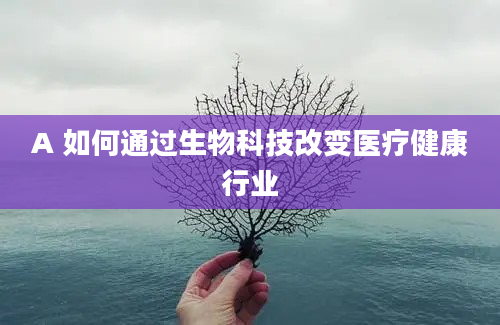 A 如何通过生物科技改变医疗健康行业