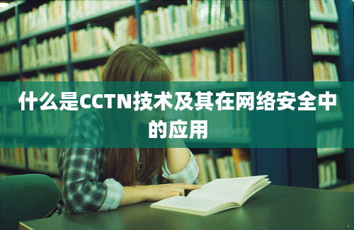 什么是CCTN技术及其在网络安全中的应用