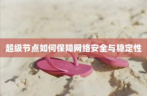 超级节点如何保障网络安全与稳定性