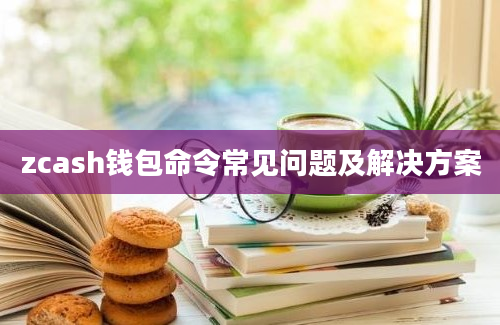 zcash钱包命令常见问题及解决方案