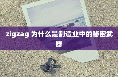 zigzag 为什么是制造业中的秘密武器