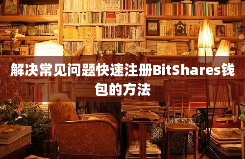 解决常见问题快速注册BitShares钱包的方法