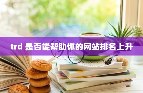 trd 是否能帮助你的网站排名上升