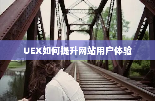 UEX如何提升网站用户体验