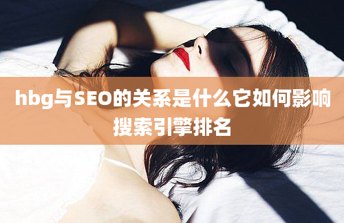 hbg与SEO的关系是什么它如何影响搜索引擎排名