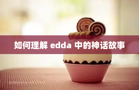 如何理解 edda 中的神话故事