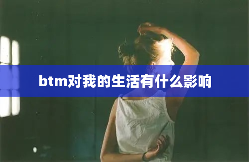 btm对我的生活有什么影响