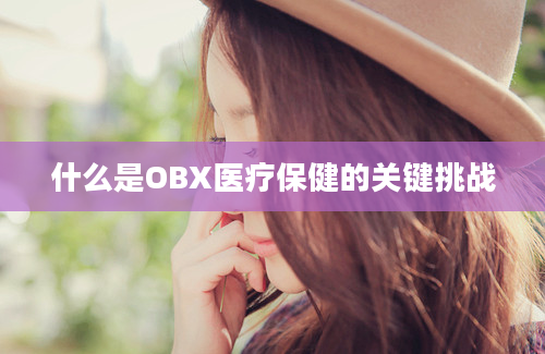 什么是OBX医疗保健的关键挑战