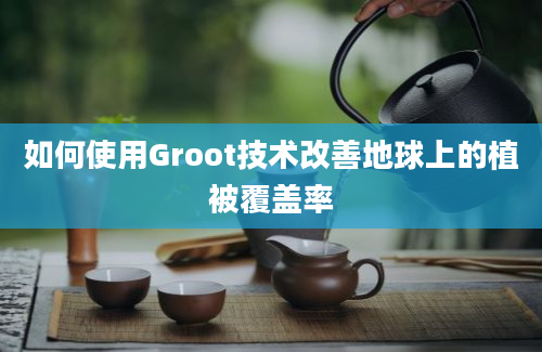 如何使用Groot技术改善地球上的植被覆盖率