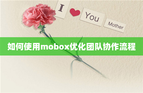 如何使用mobox优化团队协作流程