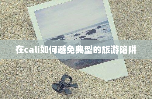 在cali如何避免典型的旅游陷阱