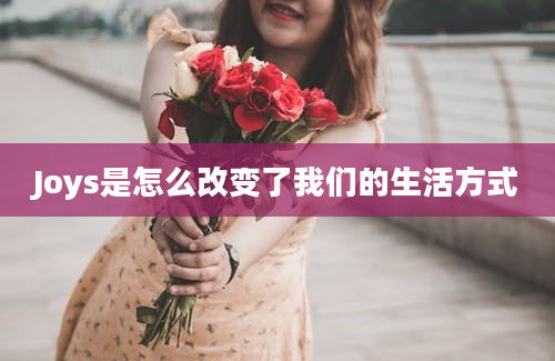 Joys是怎么改变了我们的生活方式