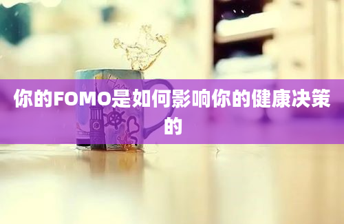 你的FOMO是如何影响你的健康决策的