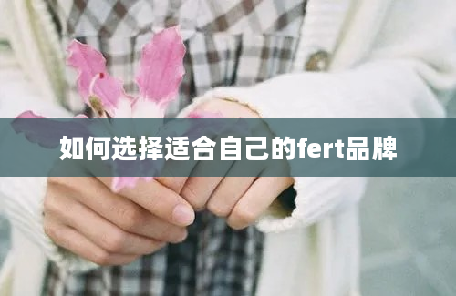 如何选择适合自己的fert品牌