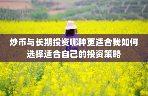 炒币与长期投资哪种更适合我如何选择适合自己的投资策略