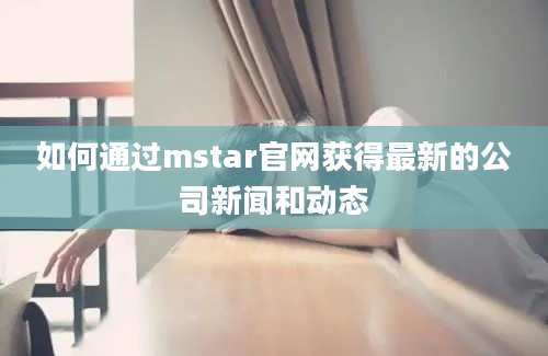 如何通过mstar官网获得最新的公司新闻和动态