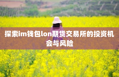 探索im钱包lon期货交易所的投资机会与风险