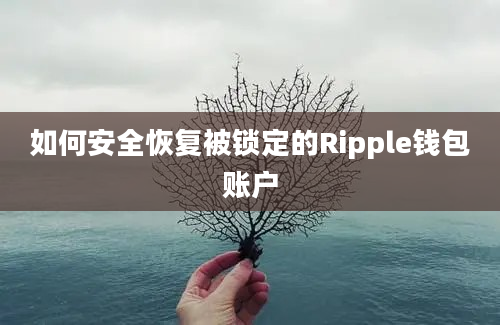 如何安全恢复被锁定的Ripple钱包账户