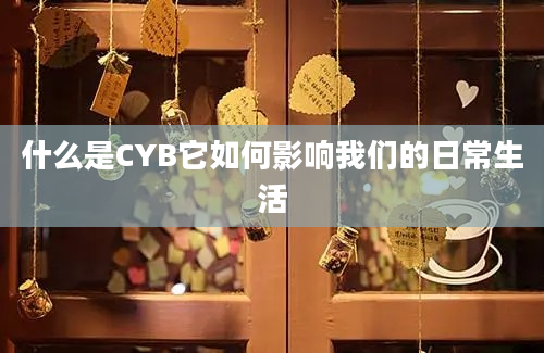 什么是CYB它如何影响我们的日常生活