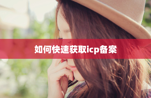 如何快速获取icp备案